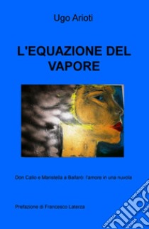 L'equazione del vapore. Don Callo e Maristella a Ballarò: l'amore in una nuvola libro di Arioti Ugo