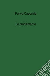 Lo stabilimento libro di Caporale Fulvio