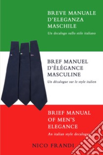 Breve manuale d'eleganza maschile. Un decalogo sullo stile italiano. Ediz. multilingue libro di Frandi Nico