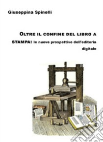 Oltre il confine del libro a stampa: le nuove prospettive dell'editoria digitale libro di Spinelli Giuseppina