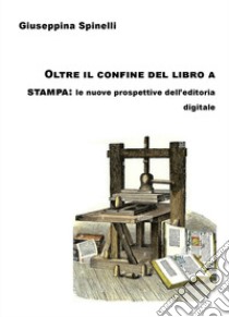 Oltre il confine del libro a stampa: le nuove prospettive dell'editoria digitale libro di Spinelli Giuseppina