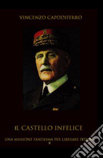 Il castello infelice. Una missione fantasma per liberare Pétain libro di Capodiferro Vincenzo