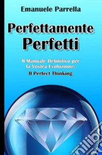 Perfettamente perfetti. Il manuale definitivo per la vostra evoluzione: il perfect thinking libro di Parrella Emanuele