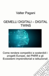 Gemelli digitali - Digital twins. Come rendere competitivi e sostenibili i progetti europei, del PNRR e gli ecosistemi imprenditoriali e istituzionali libro di Pagani Valter