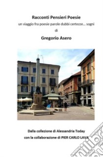 Racconti pensieri poesie. Un viaggio fra poesie parole dubbi certezze... sogni libro di Asero Gregorio