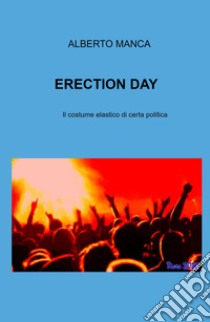 Erection day. Il costume elastico di certa politica libro di Manca Alberto