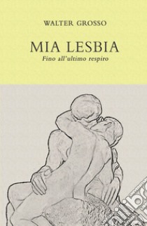 Mia Lesbia. Fino all'ultimo respiro libro di Grosso Walter