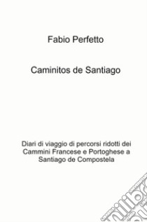 Caminitos de Santiago. Diari di viaggio di percorsi ridotti dei Cammini Francese e Portoghese a Santiago de Compostela libro di Perfetto Fabio