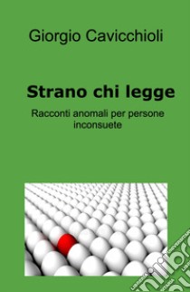 Strano chi legge. Racconti anomali per persone inconsuete libro di Cavicchioli Giorgio