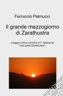 Il grande mezzogiorno di Zarathustra. viaggio onirico nel libro di F. Nietzsche «Così parlo Zarathustra» libro di Palmucci Ferruccio