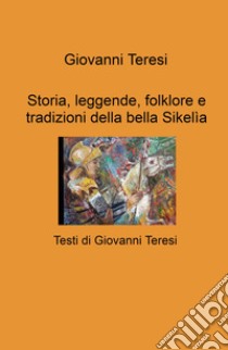 Storia, leggende, folklore e tradizioni della bella Sikelia libro di Teresi Giovanni