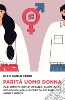 Parità uomo donna. Pari dignità civile, sociale ed economica nella diversità di ruoli tra uomo e donna libro di Ferri Gian Carlo