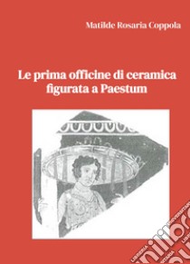 Le prima officine di ceramica figurata a Paestum libro di Coppola Matilde Rosaria