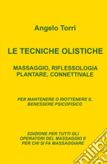 Le tecniche olistiche. Massaggio, riflessologia plantare, connettivale libro di Torri Angelo