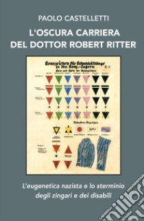 L'oscura carriera del dottor Robert Ritter. L'eugenetica nazista e lo sterminio degli zingari e dei disabili libro di Castelletti Paolo