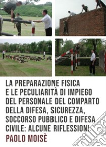 La preparazione fisica e le peculiarità di impiego del personale del comparto della difesa, sicurezza, soccorso pubblico e difesa civile libro di Moisè Paolo