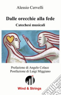 Dalle orecchie alla fede. Catechesi musicali libro di Cervelli Alessio