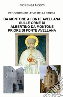 Da Montone a Fonte Avellana sulle orme di Albertino da Montone priore di Fonte Avellana. Percorrendo le vie della storia libro di Mosci Fiorenza