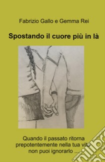 Spostando il cuore piu in la. Quando il passato ritorna prepotentemente nella tua vita non puoi ignorarlo ... libro di Gallo Fabrizio; Rei Gemma