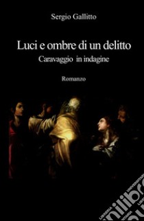 Luci e ombre di un delitto. Caravaggio in indagine libro di Gallitto Sergio