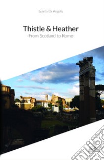 Thistle & Heather. From Scotland to Rome libro di De Angelis Loreto