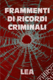 Frammenti di ricordi criminali libro di Lea