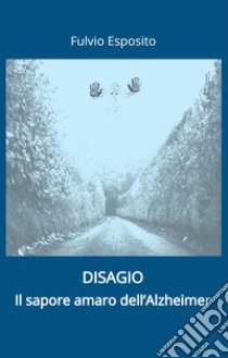 Disagio. Il sapore amaro dell'Alzheimer libro di Esposito Fulvio