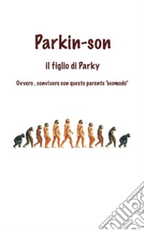 Parkin-Son. Il figlio di Parky. Ovvero, convivere con questo parente 