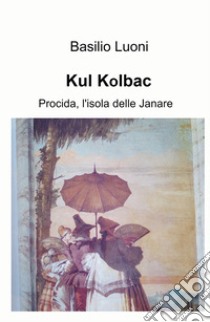 Kul Kolbac. Procida, l'isola delle Janare libro di Luoni Basilio