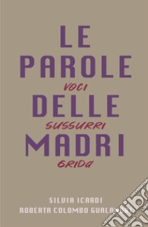 Le parole delle madri. Voci sussurri grida libro di Colombo Gualandri Roberta; Icardi Silvia