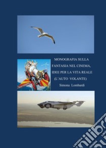 Monografia sulla fantasia nel cinema, idee per la vita reale (l'auto volante) libro di Lombardi Simona