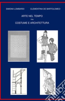 Arte nel tempo tra costume e architettura libro di Lombardi Simona; De Bartolomeo Clementina