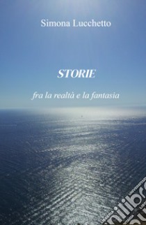 Storie fra la realtà e la fantasia libro di Lucchetto Simona