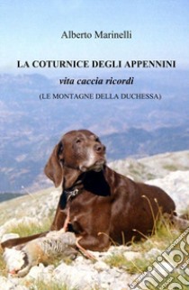 La Coturnice degli Appennini. Vita caccia ricordi. (Le montagne delle Duchessa) libro di Marinelli Alberto