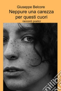 Neppure una carezza per questi cuori. Racconti poetici libro di Belcore Giuseppe