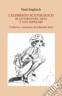 L'elemento scatologico in letteratura, arte e vita popolare libro di Englisch Paul