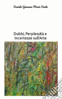 Dubbi, perplessità e incertezze sull'arte libro di Daniela Dente