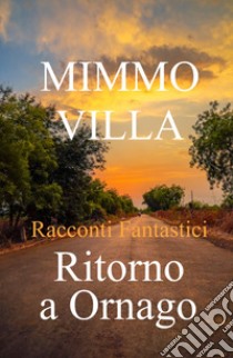 Ritorno a Ornago. Racconti fantastici libro di Villa Mimmo