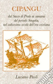 Cipangu. Dal Sacco di Prato ai samurai del periodo Sengoku, nel sedicesimo secolo dell'era cristiana libro di Paoli Luciano