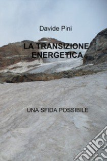 La transizione energetica. Una sfida possibile libro di Pini Davide