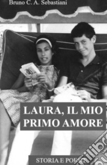 Laura, il mio primo amore. Storia e poesie libro di Sebastiani Bruno Cesare Antonio