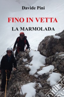 Fino in vetta. La Marmolada libro di Pini Davide