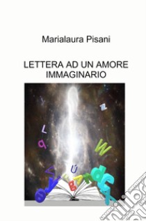 Lettera ad un amore immaginario libro di Pisani Marialaura