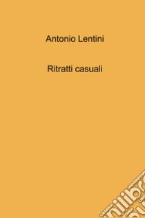 Ritratti casuali libro di Lentini Antonio