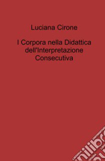 I corpora nella didattica dell'interpretazione consecutiva libro di Cirone Luciana