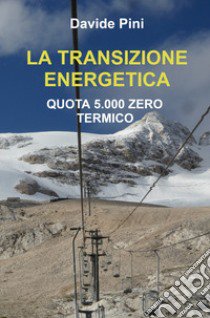 La transizione energetica. Quota 5.000 zero termico libro di Pini Davide