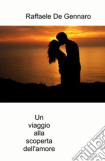 Un viaggio alla scoperta dell'amore. Non vorrai piu fare ritorno libro di De Gennaro Raffaele