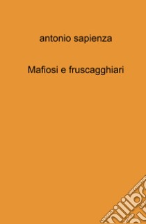 Mafiosi e fruscagghiari libro di Sapienza Antonio