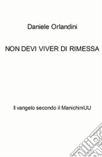 Non devi viver di rimessa. Il vangelo secondo il ManichiniUU libro di Orlandini Daniele