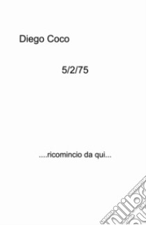 5/2/75. ....ricomincio da qui... libro di Coco Diego